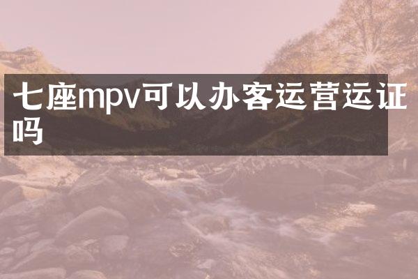 七座mpv可以办客运营运证吗