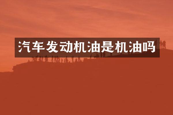 汽车发动机油是机油吗