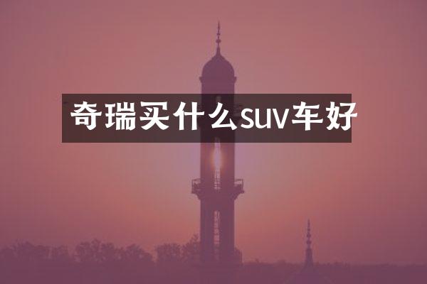 奇瑞买什么suv车好