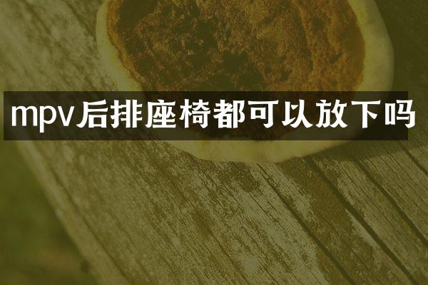 mpv后排座椅都可以放下吗