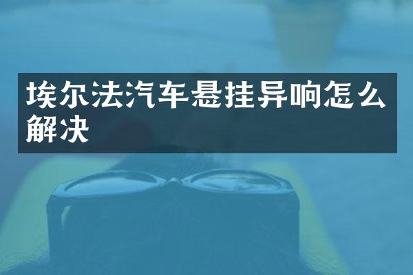 埃尔法汽车悬挂异响怎么解决