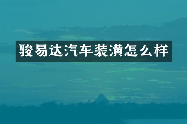 骏易达汽车装潢怎么样