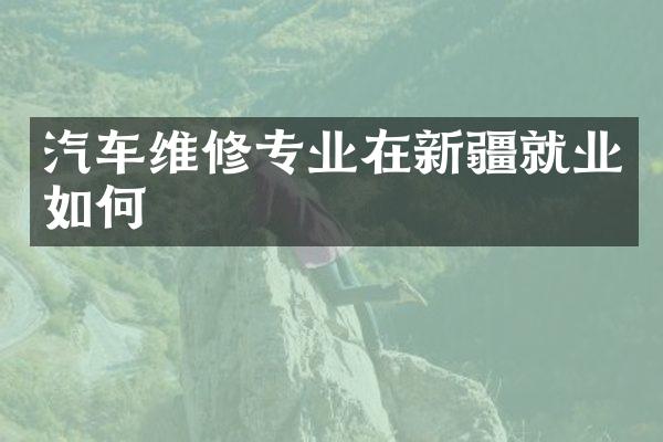 汽车维修专业在新疆就业如何