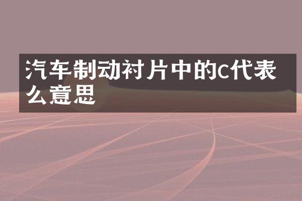 汽车制动衬片中的c代表什么意思