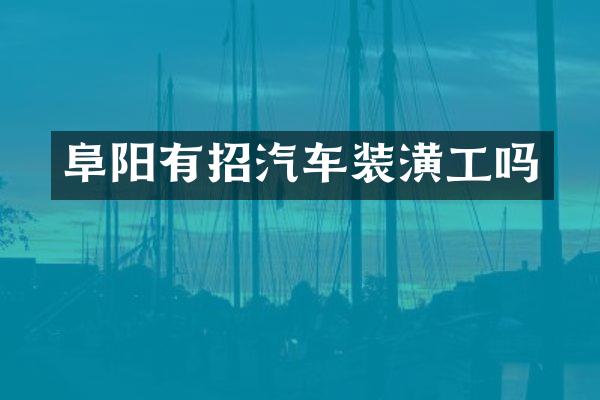 阜阳有招汽车装潢工吗