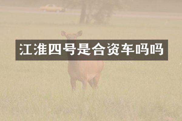 江淮四号是合资车吗吗