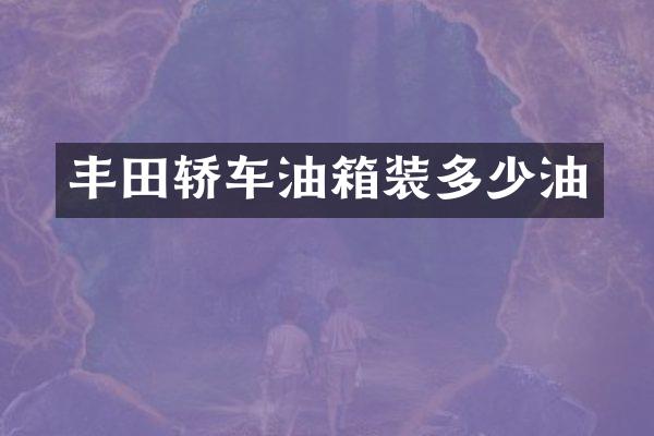丰田轿车油箱装多少油