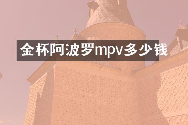 金杯阿波罗mpv多少钱