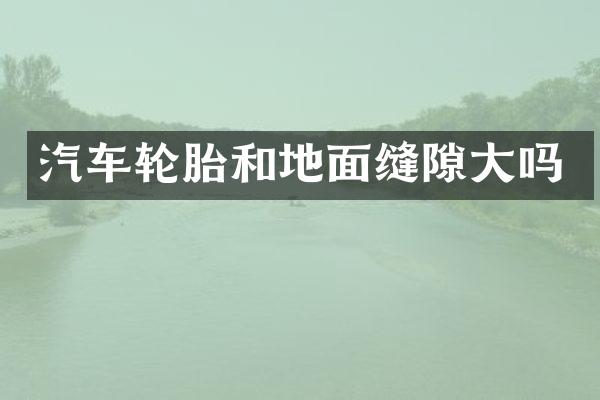 汽车轮胎和地面缝隙大吗