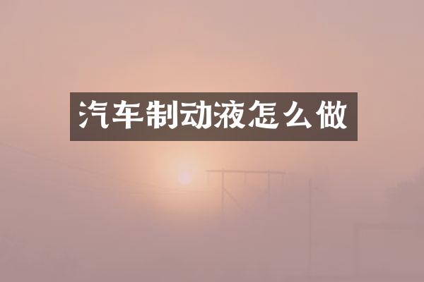汽车制动液怎么做