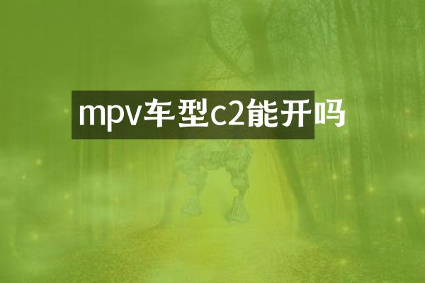 mpv车型c2能开吗