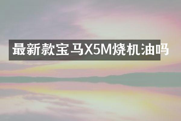 最新款宝马X5M烧机油吗