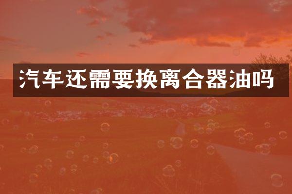 汽车还需要换离合器油吗