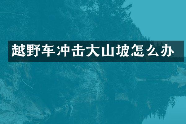 越野车冲击大山坡怎么办