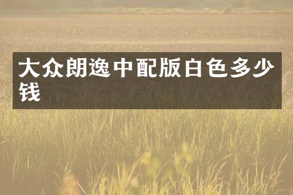 大众朗逸中配版白色多少钱