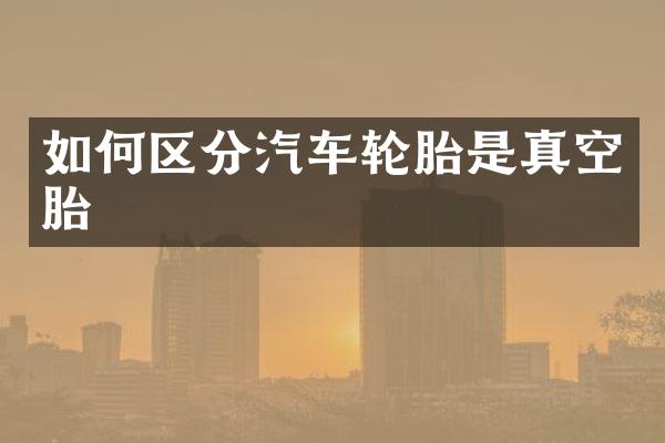 如何区分汽车轮胎是真空胎