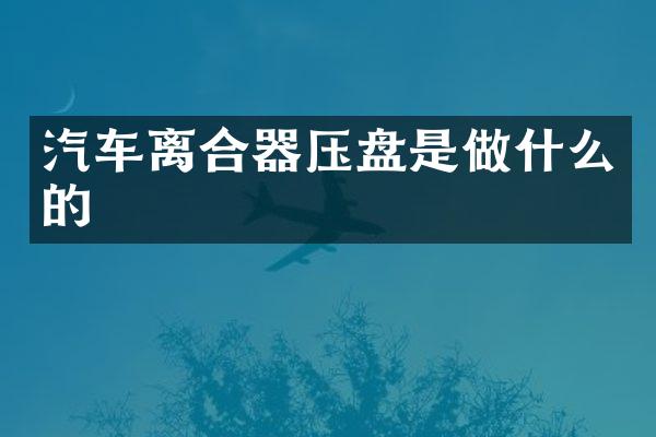 汽车离合器压盘是做什么的
