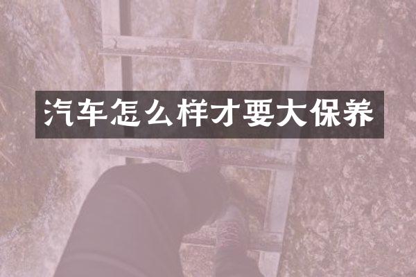 汽车怎么样才要大保养