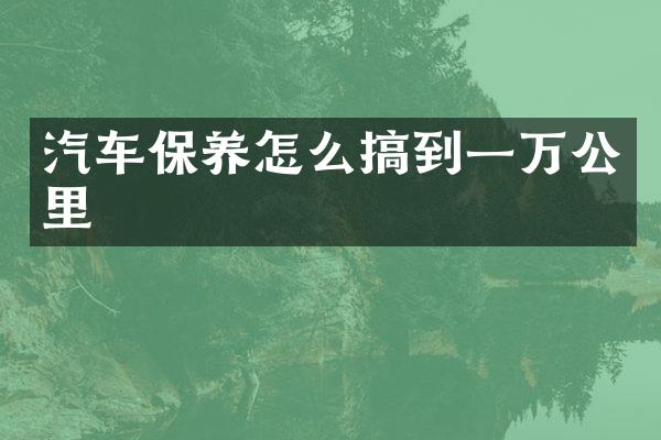 汽车保养怎么搞到一万公里