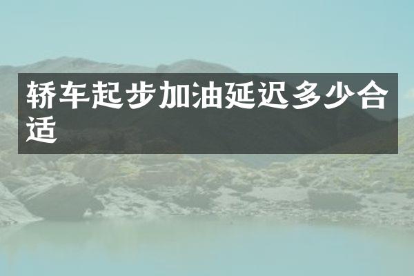 轿车起步加油延迟多少合适