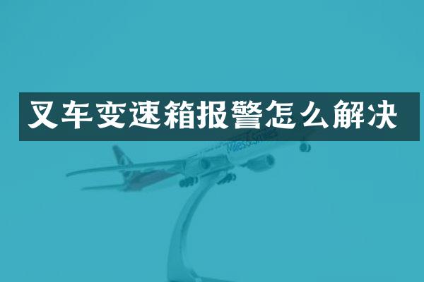 叉车变速箱报警怎么解决