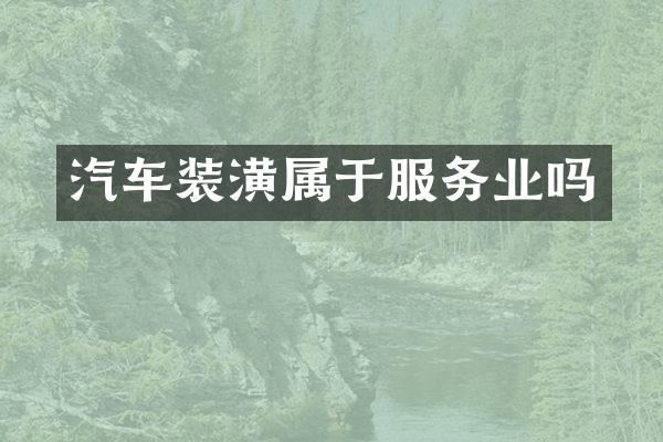 汽车装潢属于服务业吗