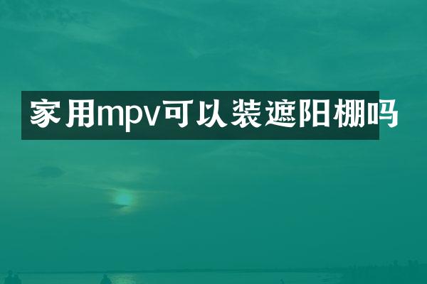 家用mpv可以装遮阳棚吗
