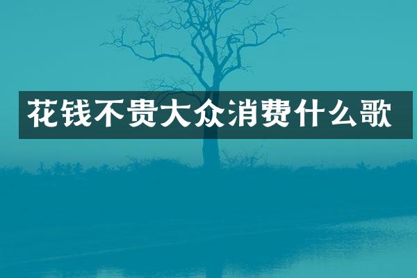 花钱不贵大众消费什么歌