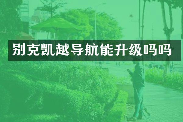 别克凯越导航能升级吗吗