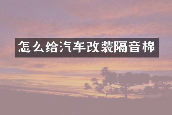怎么给汽车改装隔音棉