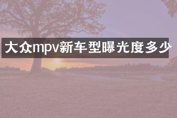 大众mpv新车型曝光度多少