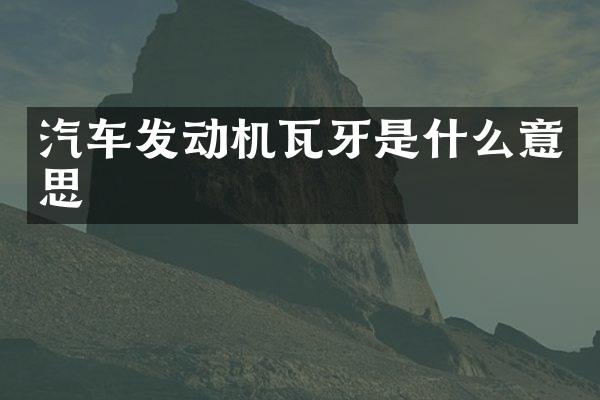 汽车发动机瓦牙是什么意思