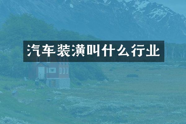 汽车装潢叫什么行业