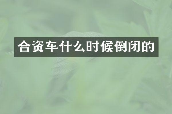 合资车什么时候倒闭的