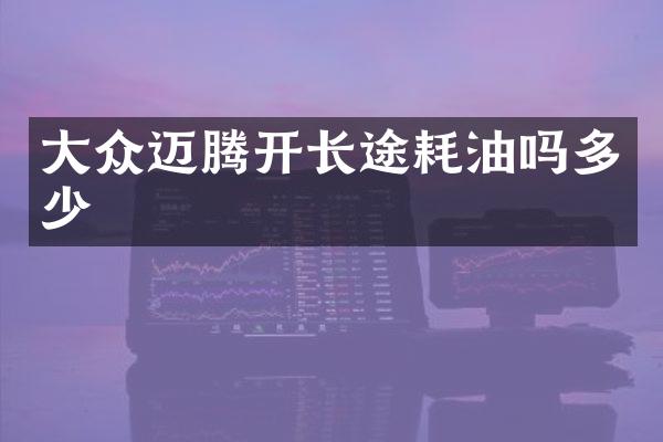 大众迈腾开长途耗油吗多少