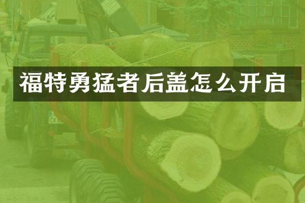 福特勇猛者后盖怎么开启