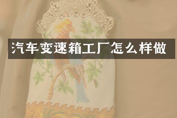 汽车变速箱工厂怎么样做
