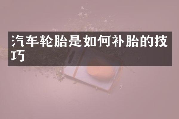 汽车轮胎是如何补胎的技巧