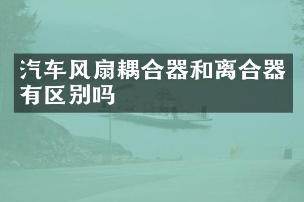汽车风扇耦合器和离合器有区别吗