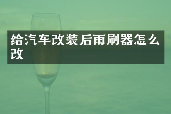 给汽车改装后雨刷器怎么改