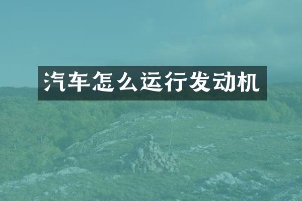 汽车怎么运行发动机