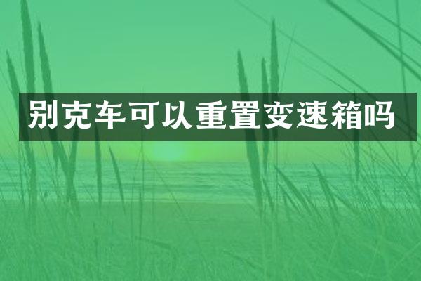 别克车可以重置变速箱吗