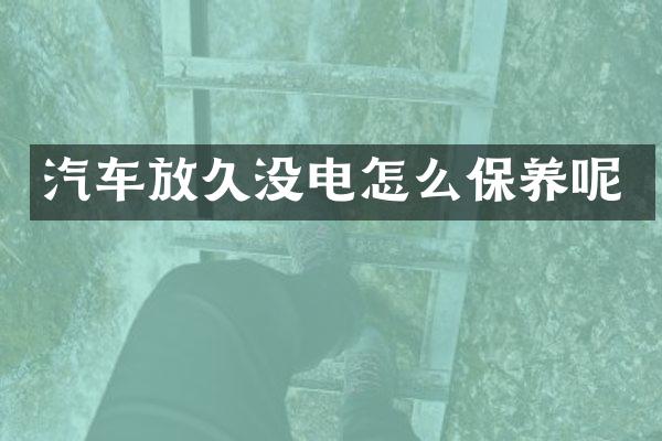 汽车放久没电怎么保养呢