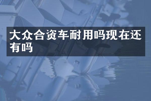 大众合资车耐用吗现在还有吗