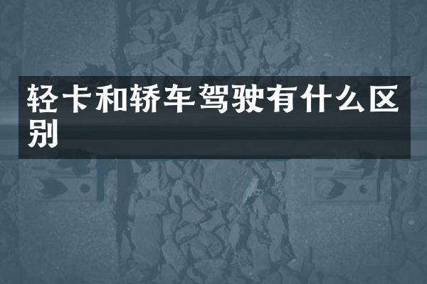 轻卡和轿车驾驶有什么区别