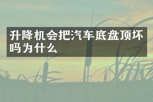 升降机会把汽车底盘顶坏吗为什么