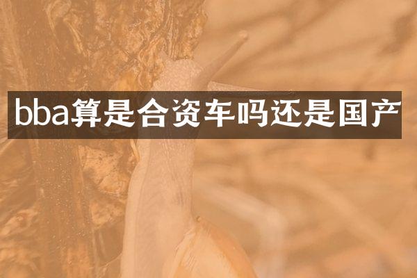 bba算是合资车吗还是国产