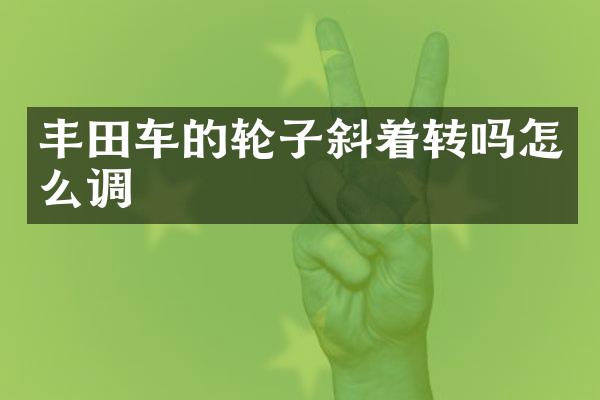 丰田车的轮子斜着转吗怎么调