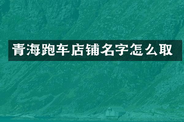 青海跑车店铺名字怎么取