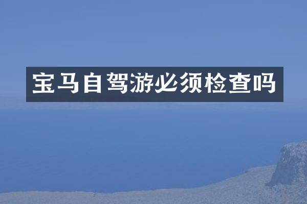 宝马自驾游必须检查吗